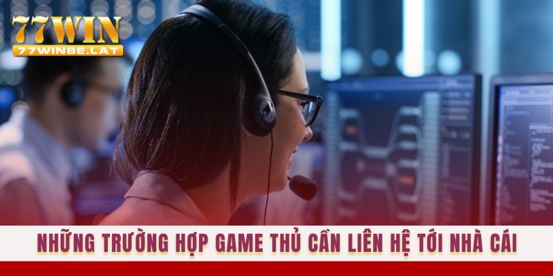 Những trường hợp game thủ cần liên hệ tới nhà cái